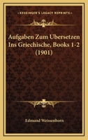 Aufgaben Zum Ubersetzen Ins Griechische, Books 1-2 (1901) 1160800197 Book Cover