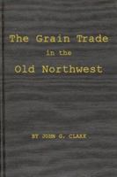 The Grain Trade in the Old Northwest: 0313224196 Book Cover