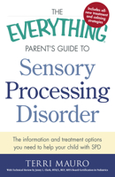 The Everything Parent's Guide to Sensory Integration Disorder: Get the Right Diagnosis, Understand Treatments, And Advocate for Your Child (Everything: Parenting and Family)
