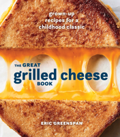 The Great Grilled Cheese Book: Grown-Up Recipes for a Childhood Classic 0399580743 Book Cover