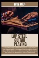LAP STEEL GUITAR PLAYING: Comprehensive Guide from Beginner to Expert: Explore the Origins, Master Techniques, Embrace Various Styles, Expand Your ... Pro Tips on Maintenance and Troubleshooting. B0DZP4R4HJ Book Cover
