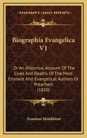 Biographia Evangelica V1: Or An Historical Account Of The Lives And Deaths Of The Most Eminent And Evangelical Authors Or Preachers 1436789109 Book Cover