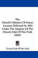 The Church's Ministry Of Grace: Lectures Delivered In 1892 Under The Auspices Of The Church Club Of New York 116510637X Book Cover
