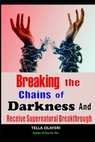 Breaking The Chains Of Darkness: And Receive Supernatural Breakthrough B092P773RD Book Cover