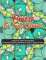 Flowers In Full Bloom: Large Print Adult Coloring Book To Express Creativity, Relaxing Activity To Enjoy At Home B091CL5LSN Book Cover