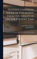 Haydn's Universal Index of Biography From the Creation to the Present Time: For the Use of the Statesman, the Historian, and the Journalist 1018372067 Book Cover