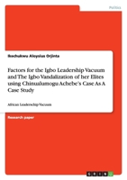 Factors for the Igbo Leadership Vacuum and The Igbo Vandalization of her Elites using Chinualumogu Achebe's Case As A Case Study 3640990269 Book Cover