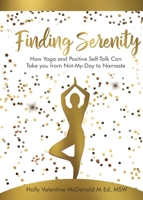 Finding Serenity: How Yoga and Positive Self-Talk Can Take you from Not-My-Day to Namaste 1513653784 Book Cover