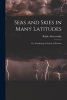 Seas and Skies in Many Latitudes: Or, Wanderings in Search of Weather B0BQCLLP4T Book Cover