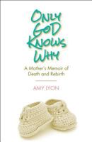 Only God Knows Why: A Mother S Memoir of Death and Rebirth 0827227523 Book Cover