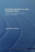 Christian Heretics in late Imperial China: The Inculturation of Christianity in 18th and Early 19th Century China 0415558913 Book Cover