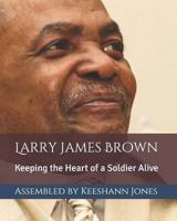 Larry James Brown: Keeping the Heart of a Soldier Alive 1726683583 Book Cover