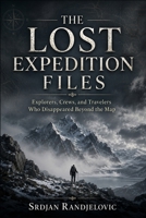 THE LOST EXPEDITION FILES: Explorers, Crews, and Travelers Who Disappeared Beyond the Map (The Unresolved Files) B0HHTMDCBS Book Cover
