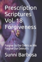 Prescription Scriptures Vol. 18 Forgiveness: Forgive Us Our Debts as We Forgive Our Debtor’s B0C2RF56XY Book Cover