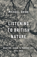 Listening to British Nature: Wartime, Radio, and Modern Life, 1914-1945 0190085533 Book Cover