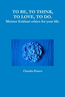 TO BE, TO THINK, TO LOVE, TO DO. Meister Eckhart ethics for your life. 136537243X Book Cover