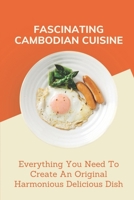 Fascinating Cambodian Cuisine: Everything You Need To Create An Original Harmonious Delicious Dish: Cambodian Recipe Book B09DMW9FMT Book Cover