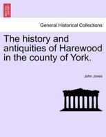 The History and Antiquities of Harewood, in the County of York, with Topographical Notices of Its Parish & Neighbourhood; 1241598835 Book Cover