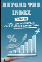 Beyond the Index: A Practical Guide to Factor Investing, Value, and Momentum B0FT25MZCQ Book Cover