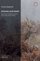 Animals and Death : Hunting, Modernity, and the Crisis of the Wild 1914363531 Book Cover