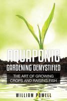 Aquaponic Gardening Demystified: The Art of Growing Crops and Raising Fish 1630221503 Book Cover