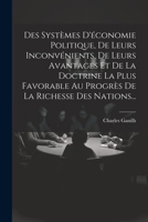 Des Systèmes D'économie Politique, De Leurs Inconvénients, De Leurs Avantages Et De La Doctrine La Plus Favorable Au Progrès De La Richesse Des Nations... (French Edition) 102264596X Book Cover