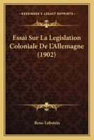 Essai Sur La Legislation Coloniale De L'Allemagne (1902) 114393427X Book Cover