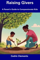 Raising Givers: A Parent's Guide to Compassionate Kids B0CDNGRN4D Book Cover