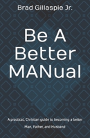 Be A Better MANual: A practical, Christian guide to becoming a better Man, Father, and Husband B08LNG9XMN Book Cover