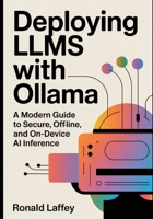 Deploying LLMs with Ollama: A Modern Guide to Secure, Offline, and On-Device AI Inference B0GDTKGDRD Book Cover