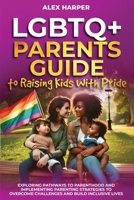 LGBTQ+ Parents Guide to Raising Kids With Pride: Exploring Pathways to Parenthood and Implementing Parenting Strategies to Overcome Challenges and Build Inclusive Lives (LGBTQ+ Enpowerment Trilogy) B0DQ6HJC1J Book Cover