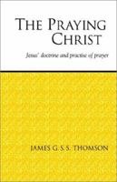 The Praying Christ: A Study of Jesus' Doctrine and Practice of Prayer 1573830496 Book Cover