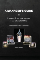 A Manager's Guide to Large Scale Additive Manufacturing: Understanding a New Technology B09CQYLC1T Book Cover