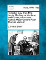 Report of Jury Trial, Mrs. Jessie Maclean or Morrison, and Others,-Pursuers; Against Major-General Allan Thomas Maclean 1275495796 Book Cover