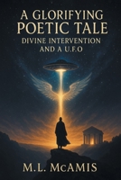 A Glorifying Poetic Tale: Divine Intervention and a U. F. O. 1778836917 Book Cover