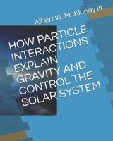 HOW PARTICLE INTERACTIONS EXPLAIN GRAVITY AND CONTROL THE SOLAR SYSTEM 1792898517 Book Cover