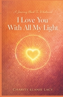 I Love You With All My Light: A Journey Back To Wholeness (The Love Series) B0GV497YLW Book Cover