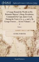A voyage round the world, in His Britannic Majesty's sloop, Resolution, commanded by Capt. James Cook, during the years 1772, 3, 4, and 5. By George Forster, ... In two volumes. ... Volume 1 of 2 1170147666 Book Cover