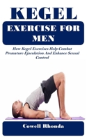 KEGEL EXERCISE FOR MEN: How Kegel Exercises Help Combat Premature Ejaculation And Enhance Sexual Control B0DRFXC8B9 Book Cover
