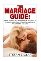 The Marriage Guide: 9 Marriage Ebooks in 1!!! How to Save Your Marriage, Prevent a Divorce, Maintain Intimacy, and Have an Amazing Sex Life! 1523808365 Book Cover