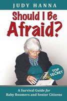 Should I Be Afraid?: A Survival Guide for Baby Boomers and Senior Citizens 1633081109 Book Cover