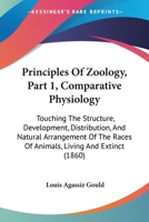 Principles Of Zoology, Part 1, Comparative Physiology: Touching The Structure, Development, Distribution, And Natural Arrangement Of The Races Of Animals, Living And Extinct 1164894463 Book Cover