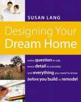 Designing Your Dream Home: Every Question to Ask, Every Detail to Consider, and Everything to Know Before You Build or Remodel 1401603521 Book Cover