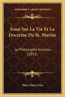 Essai Sur La Vie Et La Doctrine De St. Martin: Le Philosophe Inconnu (1852) 1166762947 Book Cover