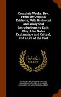 Complete Works. Rev. From the Original Editions, With Historical and Analytical Introductions to Each Play, Also Notes Explanatroy and Critical, and a Life of the Poet 1345990642 Book Cover