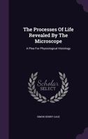 The Processes Of Life Revealed By The Microscope: A Plea For Physiological Histology 1347600558 Book Cover