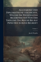 Allgemeine Und Diplomatische Geschichte, Welche Die Wichtigsten Begebenheiten Von Der Theilung Des Reichs Bis Auf Pipin Den Kurzen Begreift, Volume 1 1179487486 Book Cover
