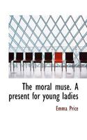 The Moral Muse. a Present for Young Ladies 0530876353 Book Cover