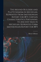 The Mound-builders and Platycnemism in Michigan. Reprinted From Smithsonian Report for 1873. Certain Characteristics Pertaining to Ancient man in Mich 101628084X Book Cover