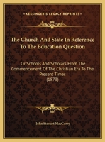 The Church and State in Reference to the Education Question: Or Schools and Scholars from the Commencement of the Christian Era to the Present Times ( 1163994987 Book Cover